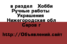 в раздел : Хобби. Ручные работы » Украшения . Нижегородская обл.,Саров г.